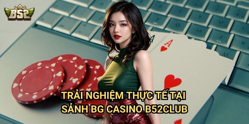 Giới Thiệu Sảnh BG Casino Giao Diện Mượt B52club - Trải Nghiệm Chơi Game Mượt Mà 3 Trải nghiệm thực tế tại sảnh BG Casino B52club