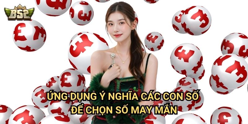 Ứng dụng ý nghĩa các con số để chọn số may mắn