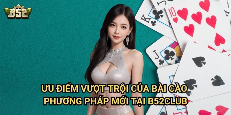 Bài Cào Phương Pháp Mới B52club - Chiến Thuật Độc Lạ Thắng Đậm 3 Ưu điểm vượt trội của bài cào phương pháp mới tại B52club