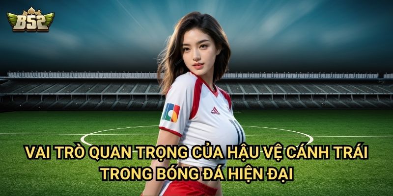Top 5 Hậu Vệ Cánh Trái B52club - Những Cầu Thủ Xuất Sắc Nhất Thế Giới 3 Vai trò quan trọng của hậu vệ cánh trái trong bóng đá hiện đại