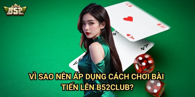 Cách Chơi Bài Tiến Lên B52club - Mẹo Đánh Bài Giỏi Từ Các Cao Thủ 3 Vì sao nên áp dụng cách chơi bài Tiến lên B52club?