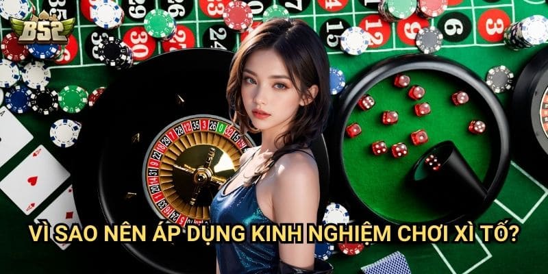 6 Kinh Nghiệm Chơi Xì Tố B52club - Mẹo Giúp Bạn Không Bao Giờ Thua 3 Vì sao nên áp dụng kinh nghiệm chơi Xì Tố?