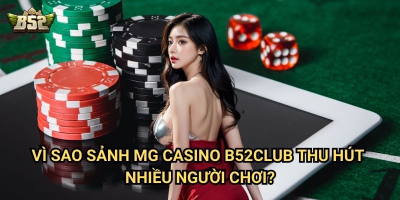 Khám Phá Sảnh MG Casino B52club - Thế Giới Giải Trí Đỉnh Cao 3 Vì sao sảnh MG Casino B52club thu hút nhiều người chơi?