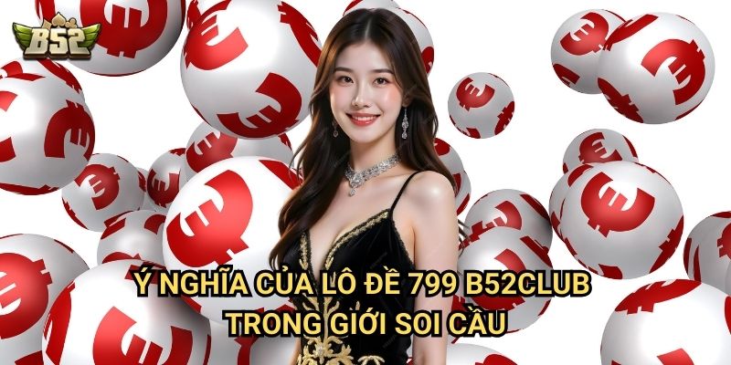 Lô Đề 799 B52club - Giải Mã Con Số Đặc Biệt Trong Giới Cá Cược 2 Ý nghĩa của lô đề 799 B52club trong giới soi cầu